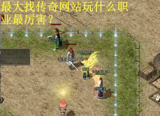 最大找传奇网站玩什么职业最厉害？