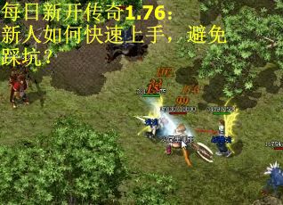 每日新开传奇1.76：新人如何快速上手，避免踩坑？