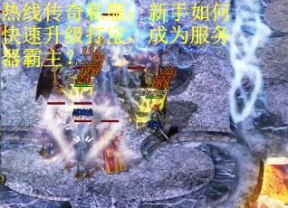 热线传奇私服：新手如何快速升级打宝，成为服务器霸主？
