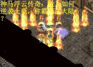 神马浮云传奇：散人如何逆袭土豪，称霸玛法大陆？