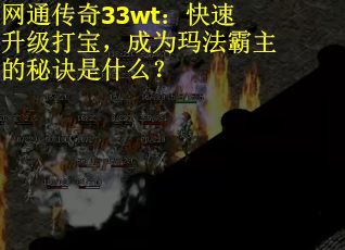 网通传奇33wt：快速升级打宝，成为玛法霸主的秘诀是什么？