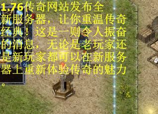 1.76传奇网站发布全新服务器，让你重温传奇经典！这是一则令人振奋的消息，无论是老玩家还是新玩家都可以在新服务器上重新体验传奇的魅力。