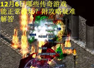 12月6日哪些传奇游戏能正常游玩？附攻略疑难解答