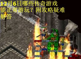 12月6日哪些传奇游戏能正常游玩？附攻略疑难解答