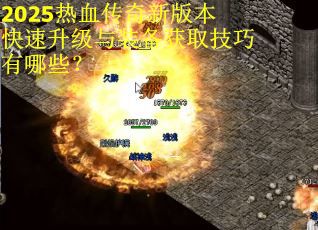 2025热血传奇新版本快速升级与装备获取技巧有哪些？