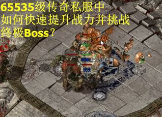 65535级传奇私服中如何快速提升战力并挑战终极Boss？