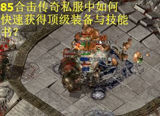 85合击传奇私服中如何快速获得顶级装备与技能书？