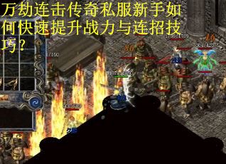 万劫连击传奇私服新手如何快速提升战力与连招技巧？