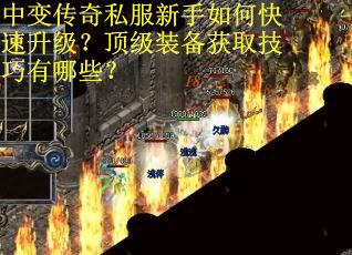 中变传奇私服新手如何快速升级？顶级装备获取技巧有哪些？