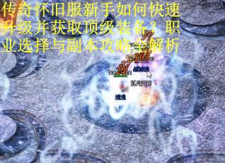 传奇怀旧服新手如何快速升级并获取顶级装备？职业选择与副本攻略全解析
