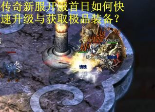 传奇新服开服首日如何快速升级与获取极品装备？