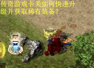 传奇游戏卡关如何快速升级并获取稀有装备？
