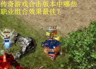 传奇游戏合击版本中哪些职业组合效果最佳？