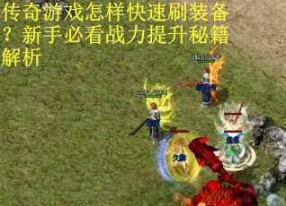 传奇游戏怎样快速刷装备？新手必看战力提升秘籍解析