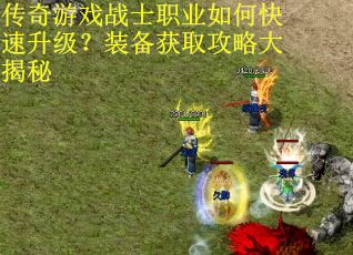 传奇游戏战士职业如何快速升级？装备获取攻略大揭秘