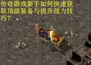 传奇游戏新手如何快速获取顶级装备与提升战力技巧？