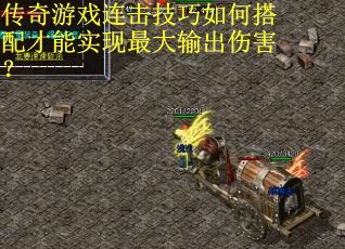 传奇游戏连击技巧如何搭配才能实现最大输出伤害？