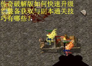 传奇破解版如何快速升级？装备获取与副本通关技巧有哪些？