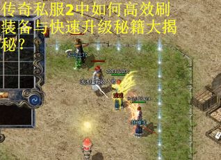 传奇私服2中如何高效刷装备与快速升级秘籍大揭秘？