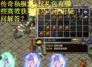 传奇私服3特权礼包有哪些高效获取技巧与使用疑问解答？