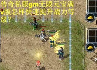 传奇私服gm无限元宝满v版怎样快速提升战力等级？