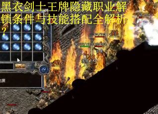 黑衣剑士王牌隐藏职业解锁条件与技能搭配全解析？