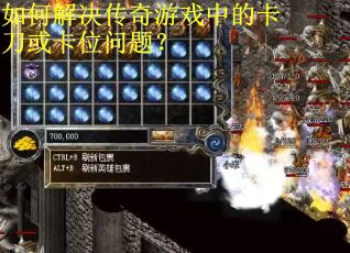 如何解决传奇游戏中的卡刀或卡位问题？