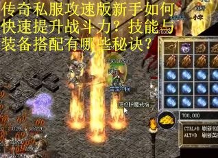 传奇私服攻速版新手如何快速提升战斗力？技能与装备搭配有哪些秘诀？