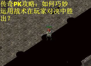 传奇PK攻略：如何巧妙运用战术在玩家对决中胜出？