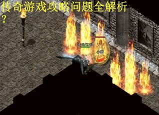 传奇游戏攻略问题全解析？