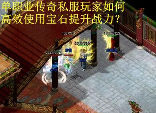 单职业传奇私服玩家如何高效使用宝石提升战力？