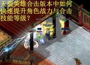 天裂英雄合击版本中如何快速提升角色战力与合击技能等级? 天裂英雄合击版本中如何快速提升角色战力与合击技能等级?