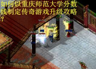 如何以重庆师范大学分数线制定传奇游戏升级攻略？