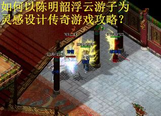 如何以陈明韶浮云游子为灵感设计传奇游戏攻略？