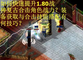 如何快速提升1.80战神复古合击角色战力？装备获取与合击技能搭配有何技巧？