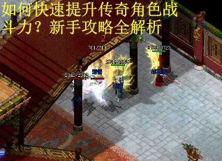 如何快速提升传奇角色战斗力？新手攻略全解析