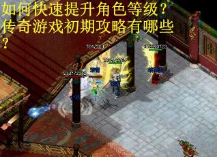 如何快速提升角色等级？传奇游戏初期攻略有哪些？