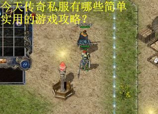 今天传奇私服有哪些简单实用的游戏攻略？