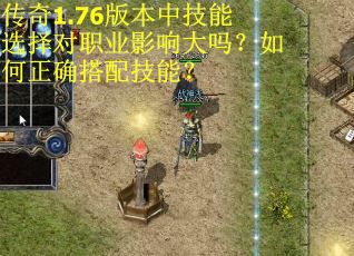 传奇1.76版本中技能选择对职业影响大吗?如何正确搭配技能? 传奇1.76版本中技能选择对职业影响大吗?如何正确搭配技能?