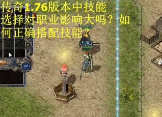 传奇1.76版本中技能选择对职业影响大吗?如何正确搭配技能? 传奇1.76版本中技能选择对职业影响大吗?如何正确搭配技能?