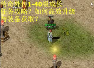 传奇外传1-40级成长任务攻略？如何高效升级与装备获取？