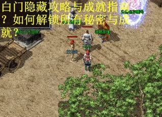 白门隐藏攻略与成就指南?如何解锁所有秘密与成就?
