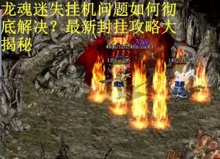 龙魂迷失挂机问题如何彻底解决?最新封挂攻略大揭秘 龙魂迷失挂机问题如何彻底解决?最新封挂攻略大揭秘