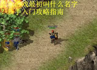 传奇游戏最初叫什么名字？新手入门攻略指南