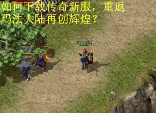 如何下载传奇新服,重返玛法大陆再创辉煌? 如何下载传奇新服,重返玛法大陆再创辉煌?