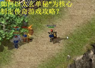 如何以太玄单秘”为核心制定传奇游戏攻略? 如何以太玄单秘”为核心制定传奇游戏攻略?