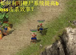 如何利用鞭尸系统提高boss击杀效率？
