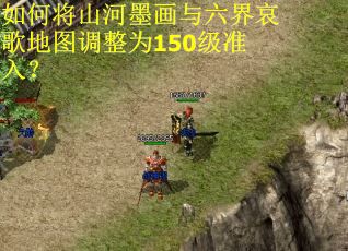 如何将山河墨画与六界哀歌地图调整为150级准入? 如何将山河墨画与六界哀歌地图调整为150级准入?
