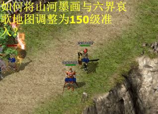 如何将山河墨画与六界哀歌地图调整为150级准入? 如何将山河墨画与六界哀歌地图调整为150级准入?