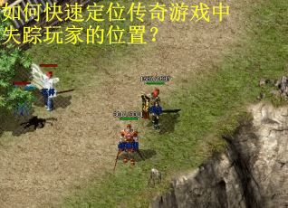 如何快速定位传奇游戏中失踪玩家的位置？
